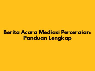 Berita Acara Mediasi Perceraian: Panduan Lengkap