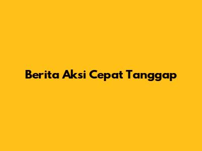 Berita Aksi Cepat Tanggap