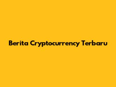 Berita Cryptocurrency Terbaru