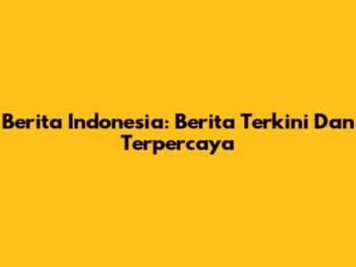 Berita Indonesia: Berita Terkini Dan Terpercaya