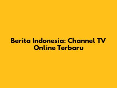 Berita Indonesia: Channel TV Online Terbaru