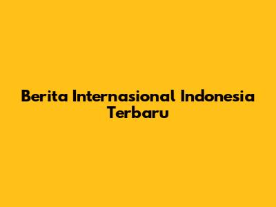 Berita Internasional Indonesia Terbaru