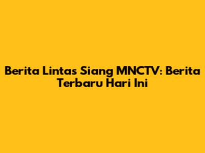 Berita Lintas Siang MNCTV: Berita Terbaru Hari Ini