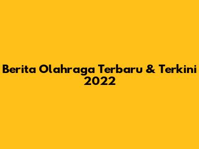 Berita Olahraga Terbaru & Terkini 2022