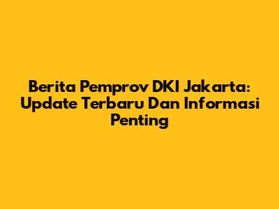 Berita Pemprov DKI Jakarta: Update Terbaru Dan Informasi Penting