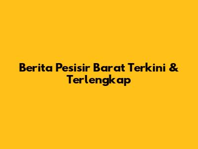 Berita Pesisir Barat Terkini & Terlengkap