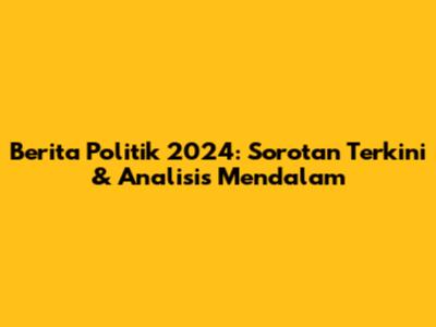 Berita Politik 2024: Sorotan Terkini & Analisis Mendalam