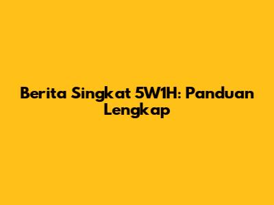 Berita Singkat 5W1H: Panduan Lengkap