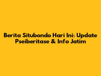Berita Situbondo Hari Ini: Update Pseiberitase & Info Jatim