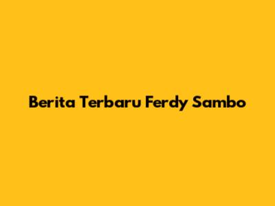 Berita Terbaru Ferdy Sambo