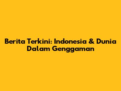 Berita Terkini: Indonesia & Dunia Dalam Genggaman
