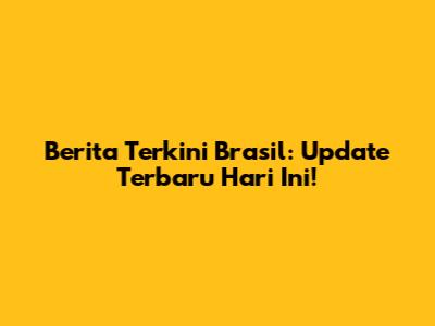 Berita Terkini Brasil: Update Terbaru Hari Ini!