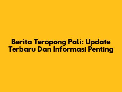 Berita Teropong Pali: Update Terbaru Dan Informasi Penting