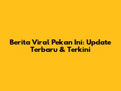 Berita Viral Pekan Ini: Update Terbaru & Terkini