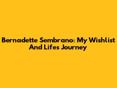 Bernadette Sembrano: My Wishlist And Life's Journey