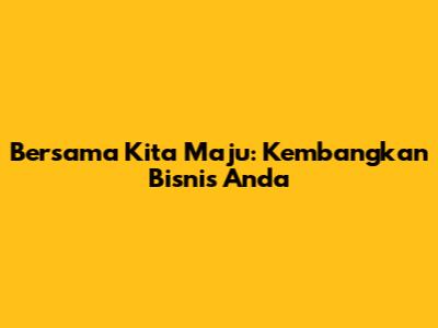 Bersama Kita Maju: Kembangkan Bisnis Anda