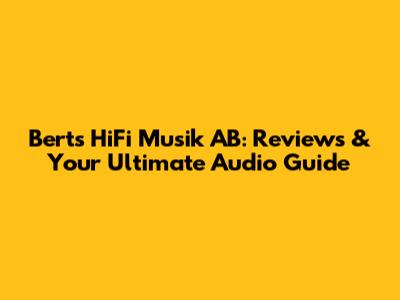 Berts HiFi Musik AB: Reviews & Your Ultimate Audio Guide