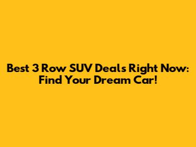 Best 3 Row SUV Deals Right Now: Find Your Dream Car!