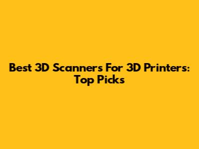 Best 3D Scanners For 3D Printers: Top Picks