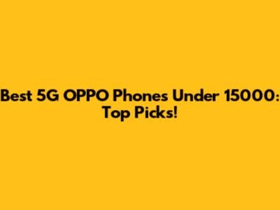 Best 5G OPPO Phones Under 15000: Top Picks!