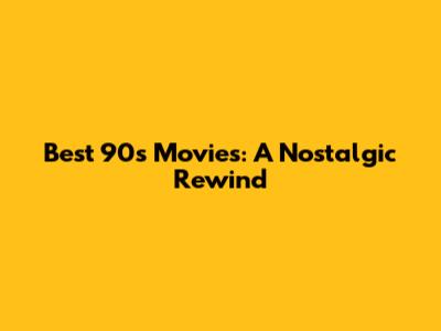 Best 90s Movies: A Nostalgic Rewind