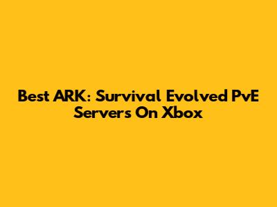 Best ARK: Survival Evolved PvE Servers On Xbox