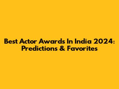 Best Actor Awards In India 2024: Predictions & Favorites