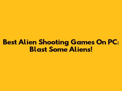 Best Alien Shooting Games On PC: Blast Some Aliens!