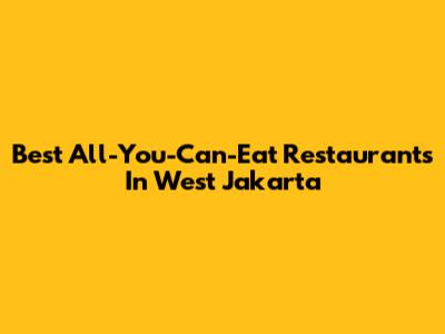 Best All-You-Can-Eat Restaurants In West Jakarta