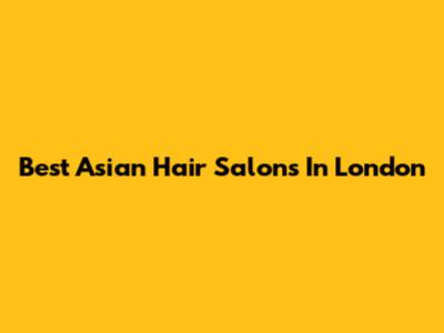 Best Asian Hair Salons In London