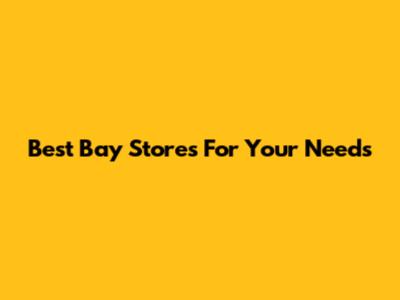 Best Bay Stores For Your Needs