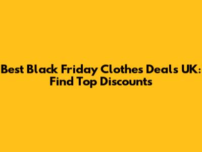 Best Black Friday Clothes Deals UK: Find Top Discounts