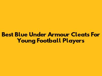 Best Blue Under Armour Cleats For Young Football Players