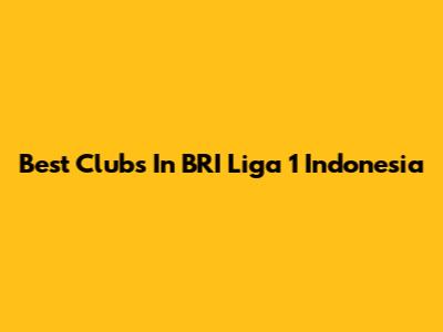 Best Clubs In BRI Liga 1 Indonesia