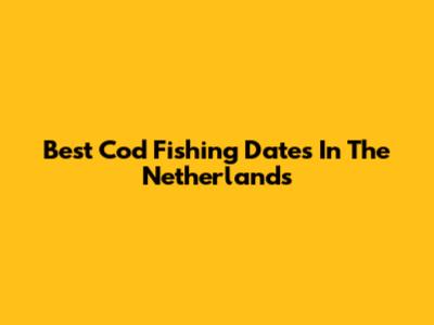 Best Cod Fishing Dates In The Netherlands