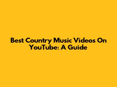 Best Country Music Videos On YouTube: A Guide