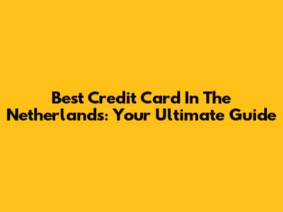 Best Credit Card In The Netherlands: Your Ultimate Guide