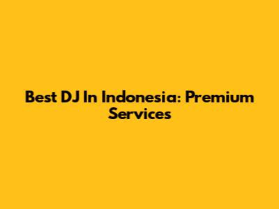 Best DJ In Indonesia: Premium Services