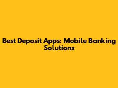 Best Deposit Apps: Mobile Banking Solutions