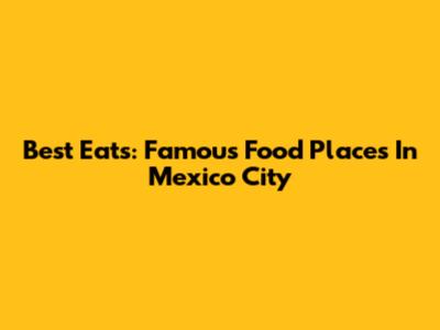 Best Eats: Famous Food Places In Mexico City