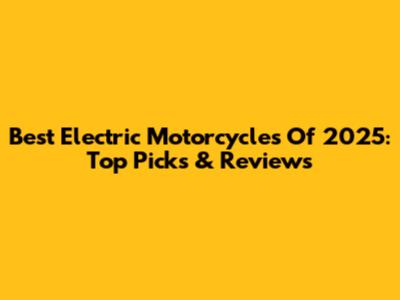 Best Electric Motorcycles Of 2025: Top Picks & Reviews