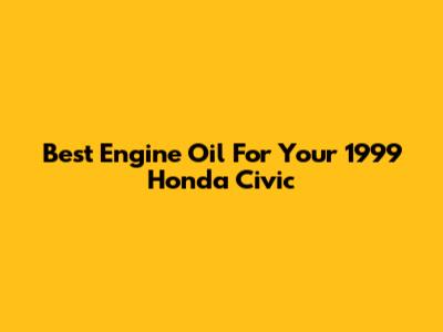 Best Engine Oil For Your 1999 Honda Civic