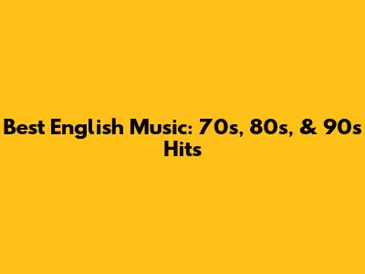 Best English Music: 70s, 80s, & 90s Hits