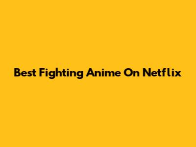 Best Fighting Anime On Netflix