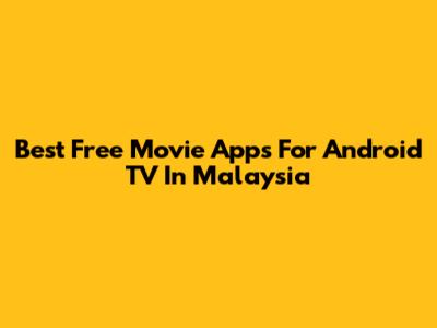 Best Free Movie Apps For Android TV In Malaysia
