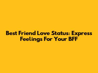 Best Friend Love Status: Express Feelings For Your BFF