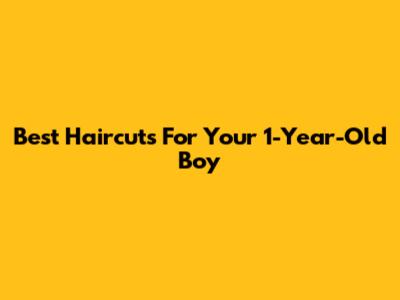 Best Haircuts For Your 1-Year-Old Boy