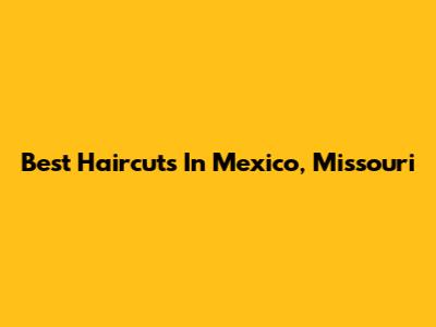 Best Haircuts In Mexico, Missouri