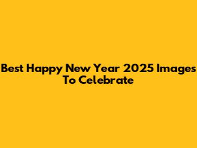Best Happy New Year 2025 Images To Celebrate