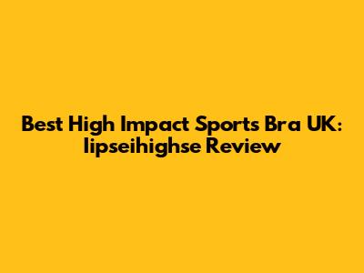 Best High Impact Sports Bra UK: Iipseihighse Review